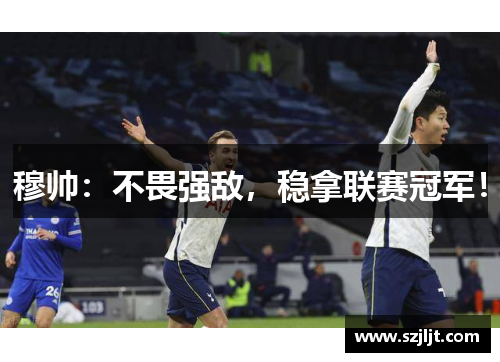 穆帅：不畏强敌，稳拿联赛冠军！