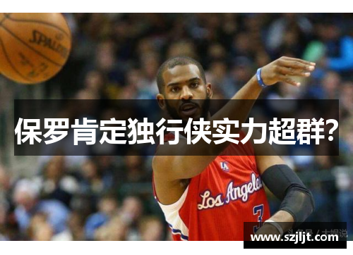 保罗肯定独行侠实力超群？